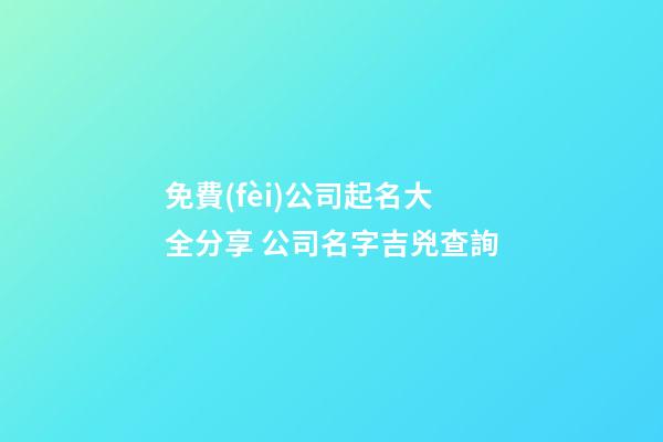 免費(fèi)公司起名大全分享 公司名字吉兇查詢-第1張-公司起名-玄機(jī)派